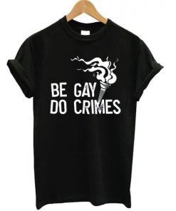 Be Gay Do Crimes T-shirt