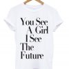 You See A Girl I See The Future T-shirt