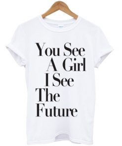 You See A Girl I See The Future T-shirt