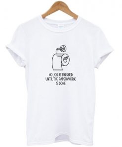 No Job Is Finished T-shirt