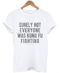 Surely Not Everyone Was Kungfu Fighting T-shirt