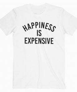 Happiness Is Expensive T-shirt