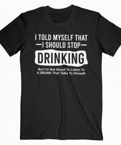 I Told Myself That I Should Stop Drinking T-shirt