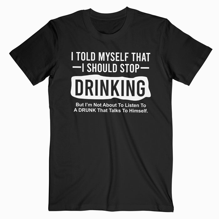 I Told Myself That I Should Stop Drinking T-shirt - wearyoutry.com