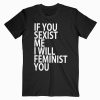 If You Sexist Me I Will Feminist You T-shirt