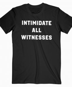 Intimidate All Witnesses T-shirt