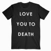 Love You To Death T-shirt