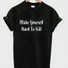Make Yourself Hard To Kill T-shirt