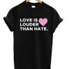 Love Is Louder Than Hate T-shirt
