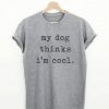 My Dog Think's I'm Cool T-shirt