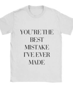 You're The Best Mistake I've Ever Made T-shirt