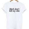 Bitch Don't Kill My Vibe T-Shirt