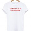 Anything You Can Do I Can Do Bleeding Quote T-shirt
