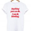 Anything You Can Do I Can Do Bleeding T-shirt