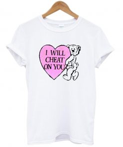 I Will Cheat On You T-shirt