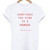Sometimes The King Is A Woman T-shirt