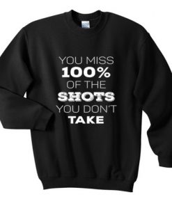 You Miss 100% Of The Shots You Don't Take Sweatshirt