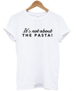 It's Not About The Pasta Vanderpump T-shirt