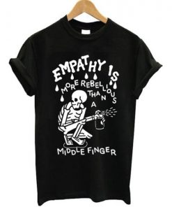 Empathy Is More Rebellious Than A Middle Finger T-shirt