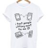 I Text People Sitting Next To ME T-shirt