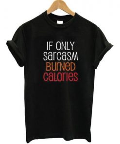 If Only Sarcasm Burned Calories T-shirt