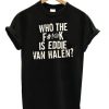 Who The Fuck Is Eddie Van Halen T-shirt