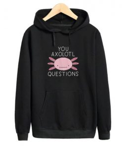 You Oxolotl Questions Hoodie