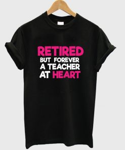 Retired but Forever a Teacher at Heart T-shirt