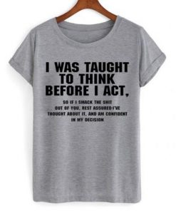 I Was Taught To Think Before I Act T-shirt