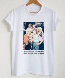 If You Can't Say Anything Nice About Anybody Come Sit By Me T-shirt