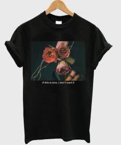If This Is LOve I Don't Want It T-shirt