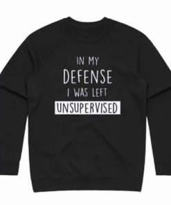 In My Defense I Was Left Unsupervised Sweatshirt