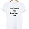 Good Dick Will Imprison You T-shirt