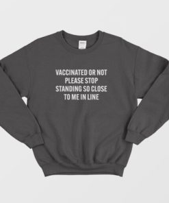 Vaccinated Or Not Please Stop Standing So Close To Me In Line Sweatshirt