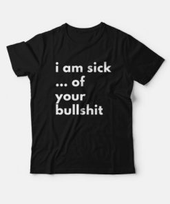 I Am Sick Of Your Bullshit T-Shirt
