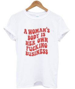 A Woman's Body Is Her Own Fucking Business T-Shirt