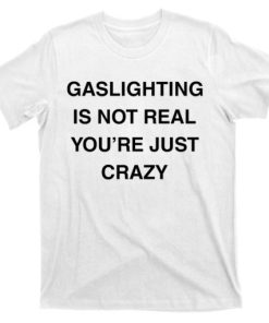 Gaslighting Is Not Real T-shirt