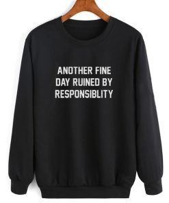 Another Fine Day Ruined By Responsibility Sweatshirt