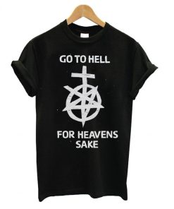 Go To Hell For Heavens Sake T-shirt