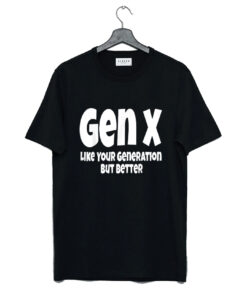 Gen X Like Your Generation But Better T Shirt